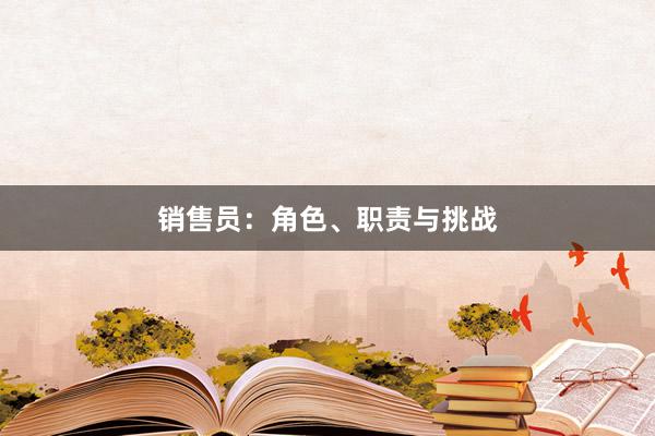 销售员：角色、职责与挑战