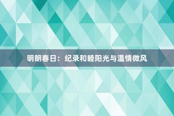 明朗春日：纪录和睦阳光与温情微风